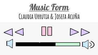 Music Form
Claudia Urrutia & Josefa Acuña
 
