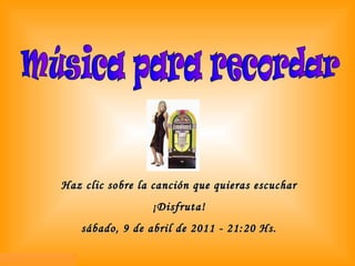 Haz clic sobre la canción que quieras escuchar ¡Disfruta! sábado, 9 de abril de 2011  -  21:20  Hs. Música para recordar 