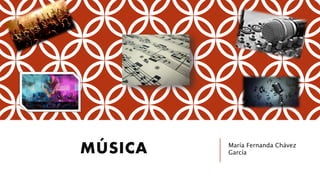 MÚSICA María Fernanda Chávez
García
 