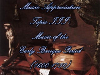 Music Appreciation Topic III: Music of the Early Baroque Period