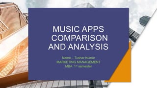 MUSIC APPS
COMPARISON
AND ANALYSIS
Name – Tushar Kumar
MARKETING MANAGEMENT
MBA 1st semester
 