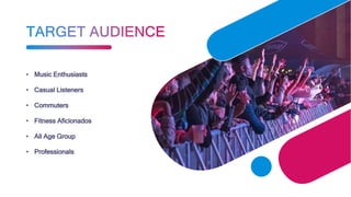 • Music Enthusiasts
• Casual Listeners
• Commuters
• Fitness Aficionados
• All Age Group
• Professionals
 