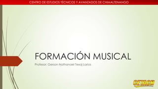 CENTRO DE ESTUDIOS TÉCNICOS Y AVANZADOS DE CHIMALTENANGO

FORMACIÓN MUSICAL
Profesor: Gerson Nathanael Texaj Larios

 