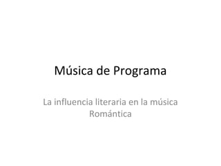 Música de Programa
La influencia literaria en la música
Romántica
 