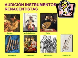 AUDICIÓN INSTRUMENTOS  RENACENTISTAS Corneto   Viola da Gamba  Tiorba Flauta pico  Clavicordio   Cromorno   Sacabuche 