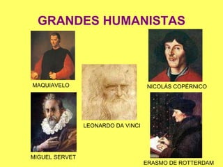 GRANDES HUMANISTAS MAQUIAVELO MIGUEL SERVET LEONARDO DA VINCI NICOLÁS COPÉRNICO ERASMO DE ROTTERDAM 