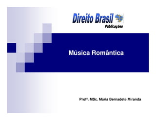 Música Romântica
Profª. MSc. Maria Bernadete Miranda
 
