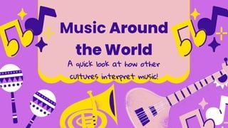 Music Around
the World
A quick look at how other
cultures interpret music!
 