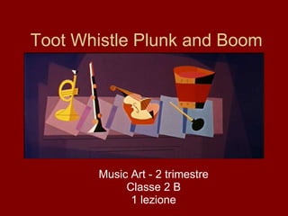 Toot Whistle Plunk and Boom Music Art - 2 trimestre Classe 2 B 1 lezione 