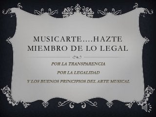 MUSICARTE….HAZTE
MIEMBRO DE LO LEGAL
 
