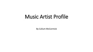 Music Artist Profile 
By Callum McCormick 
 