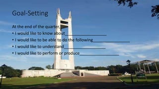 Goal-Setting
At the end of the quarter,
• I would like to know about__________________
• I would like to be able to do the following________________
• I would like to understand__________________
• I would like to perform or produce_________________
 
