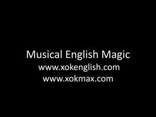 Musical English Magic
  www.xokenglish.com
   www.xokmax.com
 