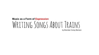 Music as a Form of Expression

Writing Songs About Trains

by Brendan Corey Benson

 