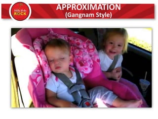 APPROXIMATION
(Gangnam Style)
 