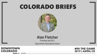 Alan Fletcher
President and CEO,
Aspen Music Festival and School
COLORADO BRIEFS
 
