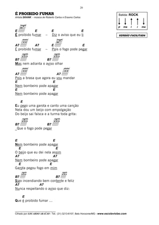 20

É PROIBIDO FUMAR                                                                    Batida: ROCK
Artista:SKANK - música de Roberto Carlos e Erasmo Carlos




E   e
É proibido fumar
                 E
                           –
                                E
                                   Diz o aviso que eu li
                                                           E
                                                                                    p   ma    i   i


                                                                                    VERSÃO FACILITADA
                                                                                                      ma




A7  Å
É proibido fumar
                 A7
                           –
                                e
                                E
                                Pois o fogo pode pegar
                                                           E



B7  ı                      B7
Mas nem adianta o aviso olhar
                                ı
A7  Å                             Å
Pois a brasa que agora eu vou mandar
                                       A7

E                                  E
Nem bombeiro pode apagar
E                                  E
Nem bombeiro pode apagar

     E
Eu pego uma garota e canto uma canção
Nela dou um beijo com empolgação
Do beijo sai faísca e a turma toda grita:

B7   ı
_Que o fogo pode pegar
                           B7   ı
E                                  E
Nem bombeiro pode apagar
    E                                  E
O beijo que eu dei nela assim
A7                                 A7
Nem bombeiro pode apagar
    E                          E
Garota pegou fogo em mim

B7 ı                      ıe feliz
Sigo incendiando bem contente
                                       B7

A7                    A7
Nunca respeitando o aviso que diz:

        E
Que é proibido fumar ...

__________________________________
Cifrado por EDUARDO ARAÚJO - Tel.: (31) 3213-6107, Belo Horizonte/MG - www.escolaviolao.com
 