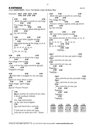 30

A ESTRADA                                                                                                    tom: A
Artista: CIDADE NEGRA – Música: Toni Garrido / Lazão / Da Gama / Bino

Introdução.: C#m7 D7M C#m7 D7M                               A7M           D7M                           A7M
             A7M D7M A7M D7M                                 _Você não sabe o quanto eu caminhei
                                                                     D7M           G7M
        A7M          D7M                        A7M
                                                             Pra chegar ate aqui
        _Você não sabe o quanto eu caminhei                  A7M                     D7M               A7M
                 D7M       G7M
                                                             _Percorri milhas e milhas antes de dormir
        Pra chegar ate aqui                                  D7M            G7M
        A7M                  D7M          A7M
                                                             Eu não cochilei
        _Percorri milhas e milhas antes de dormir
        D7M            G7M
                                                             A7M                   D7M        A7M
        Eu nao cochilei                                      _Os mais belos montes escalei
 2X
                                                                   D7M                           A7M
        A7M                D7M           A7M
                                                             Nas noites escuras de frio chorei, ei, ei, ei
        _Os mais belos montes escalei                        D7M                     A7M
            D7M                        A7M
                                                             Ei, ei, ei, ei, ei,     ei, ei, ei, ei,
        Nas noites escuras de frio chorei, ei, ei, ei        D7M             A7M     D7M
        D7M                A7M
                                                             Ei, ei, ei, together...
        Ei, ei, ei, ei, ei, ei, ei,                                          A7M     D7M
                       D7M
                                                                         together...
        Uh, uh, uh, uh
                                                             C#m7                                        D7M
A7M        D7M                        A7M
                                                             _Meu caminho só meu pai pode mudar
_A vida ensina e o tempo traz o tom                          C#m7
        D7M            G7M                                   _Meu caminho só meu pai
Pra nascer uma canção                                        D7M
A7M                    D7M              A7M
                                                             _Meu caminho só meu pai
_Com a fé do dia-a-dia encontrar solução                           A7M      D7M
  D7M            G7M                                         Together...
Encontrar solução                                                  A7M      D7M
                                                             Together...
A7M                    D7M                   A7M
_Quando bate a saudade eu vou pro mar                                C#m7                                       D7M
D7M
                                                                     _Meu caminho só meu pai pode mudar
Fecho os meus olhos e sinto                                          C#m7
 A7M           D7M         A7M                                       _Meu caminho só meu pai
Você chegar, você chegar                                             D7M
D7M
                                                                     _Meu caminho só meu pai
Psicon! Psicon! Psicon!                                                    A7M      D7M
                                                                     Together...
        F7M                                                                A7M      D7M
        Quero acordar de manha do teu lado,                          Together...
        e aturar qualquer babado                                           A7M
              C7M                                                    Together...
        Vou ficar apaixonado,
 2X     no teu seio aconchegado
        F7M
        Ver você dormindo e sorrindo
                                      C7M
        É tudo que eu quero pra mim,
        tudo que eu quero pra mim - Quero



__________________________________
Cifrado por EDUARDO ARAÚJO - Tel.: (31) 3213-6107, Belo Horizonte/MG - www.escolaviolao.com
 