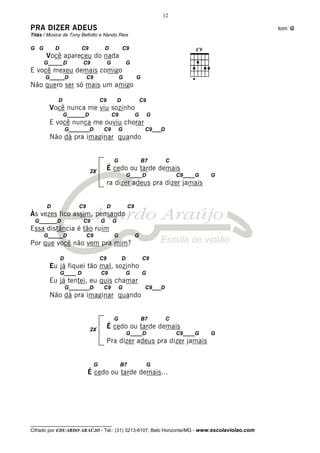12

PRA DIZER ADEUS                                                                                tom: G
Titãs / Música de Tony Bellotto e Nando Reis

G G        D             C9           D               C9
       Você apareceu do nada
      G_____D            C9               G               G
E você mexeu demais comigo
      G_____D               C9                     G           G
Não quero ser só mais um amigo

            D                        C9           D                C9
        Você nunca me viu sozinho
                G______D                      C9               G        G
        E você nunca me ouviu chorar
                   G_______D          C9          G                 C9___D
        Não dá pra imaginar quando


                                              G                    B7        C
                              2X
                                          É cedo ou tarde demais
                                                          G____D                 C9____G   G
                                          ra dizer adeus pra dizer jamais


       D               C9                 D               C9
Às vezes fico assim, pensando
  G______D               C9          G        G
Essa distância é tão ruim
      G_____D               C9                G                G
Por que você não vem pra mim?

               D                     C9               D            C9
        Eu já fiquei tão mal, sozinho
               G____ D               C9                   G        G
        Eu já tentei, eu quis chamar
                   G_______D          C9          G                 C9___D
        Não dá pra imaginar quando


                                              G                    B7        C

                              2X
                                          É cedo ou tarde demais
                                                          G____D                 C9____G   G
                                          Pra dizer adeus pra dizer jamais


                                 G                 B7                   G
                            É cedo ou tarde demais...




__________________________________
Cifrado por EDUARDO ARAÚJO - Tel.: (31) 3213-6107, Belo Horizonte/MG - www.escolaviolao.com
 