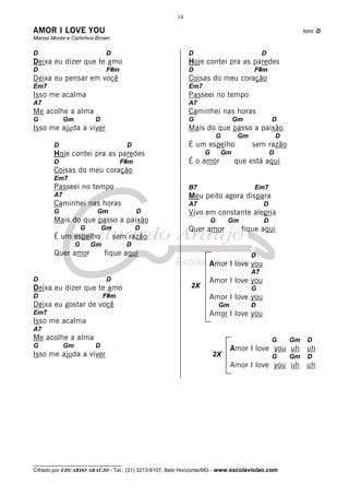 14

AMOR I LOVE YOU                                                                                             tom: D
Marisa Monte e Carlinhos Brown

D                              D                          D                                D
Deixa eu dizer que te amo                                 Hoje contei pra as paredes
D                              F#m                        D                           F#m
Deixa eu pensar em você                                   Coisas do meu coração
Em7                                                       Em7
Isso me acalma                                            Passeei no tempo
A7                                                        A7
Me acolhe a alma                                          Caminhei nas horas
G            Gm           D                               G                      Gm            D
Isso me ajuda a viver                                     Mais do que passo a paixão
                                                                        G        Gm                D
        D                             D                   É um espelho                sem razão
        Hoje contei pra as paredes                              G           Gm                 D
        D                            F#m                  É o amor               que está aqui
        Coisas do meu coração
        Em7
        Passeei no tempo                                  B7                          Em7
        A7                                                Meu peito agora dispara
        Caminhei nas horas                                A7                               D
        G                  Gm              D              Vivo em constante alegria
        Mais do que passo a paixão                                  G        Gm            D
                      G       Gm           D              Quer amor                fique aqui
        É um espelho               sem razão
                  G       Gm          D
        Quer amor              fique aqui                                             D
                                                                 Amor I love you
                                                                                      A7
D                              D                                 Amor I love you
Deixa eu dizer que te amo                                 2X                          G
D                              F#m                               Amor I love you
Deixa eu gostar de você                                                 Gm            D
Em7                                                              Amor I love you
Isso me acalma
A7
Me acolhe a alma                                                                               G       Gm    D
G            Gm           D                                                  Amor I love you uh uh
Isso me ajuda a viver                                               2X                         G       Gm    D
                                                                             Amor I love you uh uh




__________________________________
Cifrado por EDUARDO ARAÚJO - Tel.: (31) 3213-6107, Belo Horizonte/MG - www.escolaviolao.com
 
