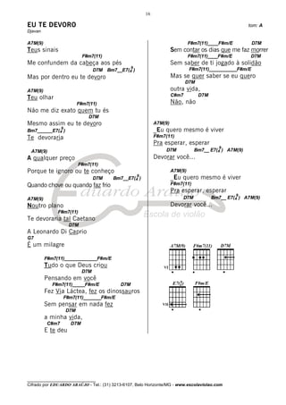 16

EU TE DEVORO                                                                                            tom: A
Djavan

A7M(9)                                                                        F#m7(11)____F#m/E          D7M
Teus sinais                                                          Sem contar os dias que me faz morrer
                          F#m7(11)                                            F#m7(11)____F#m/E          D7M
Me confundem da cabeça aos pés                                       Sem saber de ti jogado à solidão
                                               9                              F#m7(11)___________F#m/E
                                D7M   Bm7__E7(4 )
Mas por dentro eu te devoro                                          Mas se quer saber se eu quero
                                                                            D7M
A7M(9)                                                               outra vida,
                                                                     C#m7          D7M
Teu olhar
                        F#m7(11)                                     Não, não
Não me diz exato quem tu és
                            D7M
Mesmo assim eu te devoro                                    A7M(9)
             9
Bm7______E7(4 )                                             _Eu quero mesmo é viver
Te devoraria                                                F#m7(11)
                                                            Pra esperar, esperar
                                                                                            9
 A7M(9)                                                         D7M               Bm7__ E7(4 ) A7M(9)
A qualquer preço                                            Devorar você...
                        F#m7(11)
Porque te ignoro ou te conheço                                       A7M(9)
                                                 9
                                D7M     Bm7__E7(4 )                  _Eu quero mesmo é viver
Quando chove ou quando faz frio                                      F#m7(11)
                                                                     Pra esperar, esperar
                                                                                                  9
A7M(9)                                                                      D7M          Bm7__ E7(4 ) A7M(9)
Noutro plano                                                         Devorar você...
              F#m7(11)
Te devoraria tal Caetano
                    D7M
A Leonardo Di Caprio
G7
É um milagre

         F#m7(11)_____________F#m/E
         Tudo o que Deus criou
                          D7M
         Pensando em você
            F#m7(11)_____F#m/E             D7M
         Fez Via Láctea, fez os dinossauros
                 F#m7(11)_______F#m/E
         Sem pensar em nada fez                                VII
                  D7M
         a minha vida,
          C#m7      D7M
         E te deu




________________________________
Cifrado por EDUARDO ARAÚJO - Tel.: (31) 3213-6107, Belo Horizonte/MG - www.escolaviolao.com
 