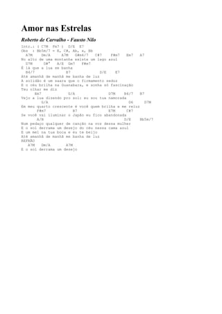 Amor nas Estrelas
Roberto de Carvalho - Fausto Nilo
Intr.: ( C7M Fm7 ) D/E E7
Obs : Bb5m/7 = E, C#, Ab, x, Bb
  A7M      Dm/A    A7M     G#m4/7  C#7    F#m7   Em7  A7
No alto de uma montanha existe um lago azul
  D7M       D#°  A/E Gm7      F#m7
É lá que a lua se banha
  B4/7               B7              D/E     E7
Até amanhã de manhã me banha de luz
A solidão é um saara que o firmamento seduz
E o céu brilha na Guanabara, e sonha só fascinação
Teu olhar me diz
       Em7             G/A               D7M    B4/7  B7
Vejo a lua dizendo pro sol: eu sou tua namorada
           G/A                                    D6     D7M
Em meu quarto crescente é você quem brilha e me reluz
        F#m7             B7              E7M     C#7
Se você vai iluminar o Japão eu fico abandonada
        A/B                                     D/E   Bb5m/7
Num pedaço qualquer de canção na voz dessa mulher
E o sol derrama um desejo do céu nessa cama azul
E um mel na tua boca e eu te beijo
Até amanhã de manhã me banha de luz
REFRÃO
   A7M     Dm/A      A7M
E o sol derrama um desejo
 