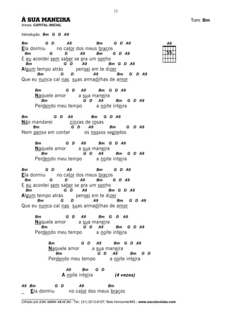 12

À SUA MANEIRA                                                                                 Tom: Bm
Artista: CAPITAL INICIAL

Introdução: Bm G D A9

Bm             G D             A9                    Bm            G D A9
Ela dormiu              no calor dos meus braços
    Bm             G          D           A9         Bm            G D A9
E eu acordei sem saber se era um sonho
    Bm                        G D         A9                   Bm G D A9
Algum tempo atrás                      pensei em te dizer
          Bm             G         D                A9               Bm        G    D A9
Que eu nunca caí nas suas armadilhas de amor

         Bm                   G D         A9             Bm    G D A9
         Naquele amor                   a sua maneira
              Bm                           G D           A9          Bm    G D A9
         Perdendo meu tempo                          a noite inteira

Bm                     G D        A9            Bm            G D A9
Não mandarei                      cinzas de rosas
         Bm                         G D        A9               Bm         G       D A9
Nem penso em contar                          os nossos segredos

         Bm                   G D         A9             Bm    G D A9
         Naquele amor                   a sua maneira
              Bm                           G D           A9          Bm    G D A9
         Perdendo meu tempo                          a noite inteira

Bm             G D             A9                    Bm            G D A9
Ela dormiu              no calor dos meus braços
    Bm             G          D           A9         Bm            G D A9
E eu acordei sem saber se era um sonho
    Bm                        G D         A9                   Bm G D A9
Algum tempo atrás                      pensei em te dizer
          Bm             G         D                A9               Bm        G D A9
Que eu nunca caí nas suas armadilhas de amor

         Bm                   G D         A9             Bm    G     D    A9
         Naquele amor                   a sua maneira
              Bm                           G D           A9          Bm    G D A9
         Perdendo meu tempo                          a noite inteira

                   Bm                     G D        A9            Bm     G D A9
                   Naquele amor                  a sua maneira
                        Bm                           G D           A9          Bm     G D
                   Perdendo meu tempo                           a noite inteira

                               A9         Bm        G D
                             A noite inteira                        (4 vezes)

A9 Bm                   G D             A9                     Bm
_    Ela dormiu                   no calor dos meus braços
________________________________
Cifrado por EDUARDO ARAÚJO - Tel.: (31) 3213-6107, Belo Horizonte/MG - www.escolaviolao.com
 