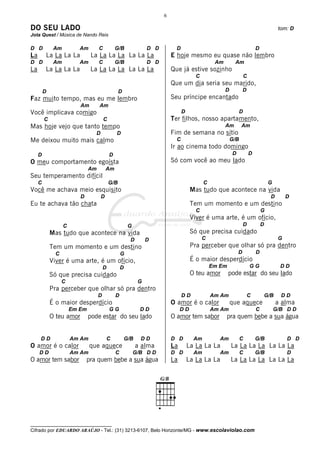 6

DO SEU LADO                                                                                                                                tom: D
Jota Quest / Música de Nando Reis

D D           Am          Am        C           G/B               D D         D                                              D
La       La La La La           La La La La La La La                         E hoje mesmo eu quase não lembro
D D           Am          Am        C           G/B               D D                             Am        Am
La       La La La La           La La La La La La La                         Que já estive sozinho
                                                                                         C                           C
                                                                            Que um dia seria seu marido,
         D                                        D                                                    D           D
Faz muito tempo, mas eu me lembro                                           Seu príncipe encantado
                          Am        Am
Você implicava comigo                                                             D                              D
         C                              C                                   Ter filhos, nosso apartamento,
Mas hoje vejo que tanto tempo                                                                          Am        Am
                                 D              D                           Fim de semana no sítio
Me deixou muito mais calmo                                                    C                            G/B
                                                                            Ir ao cinema todo domingo
     D                                      D                                                              D             D
O meu comportamento egoísta                                                 Só com você ao meu lado
                               Am        Am
Seu temperamento difícil
     C                                      G/B                                              C                                        G
Você me achava meio esquisito                                                          Mas tudo que acontece na vida
                          D          D                                                                                                 D       D
Eu te achava tão chata                                                                 Tem um momento e um destino
                                                                                         C                                       G
                                                                                       Viver é uma arte, é um ofício,
                   C                                     G                                                         D             D
             Mas tudo que acontece na vida                                             Só que precisa cuidado
                                                          D       D                          C                                             G
             Tem um momento e um destino                                               Pra perceber que olhar só pra dentro
               C                                    G                                                          D             D
             Viver é uma arte, é um ofício,                                            É o maior desperdício
                                        D           D                                            Em Em                   GG                 DD
             Só que precisa cuidado                                                    O teu amor        pode estar do seu lado
                   C                                          G
             Pra perceber que olhar só pra dentro
                                    D           D                                 DD             Am Am                 C             G/B    DD
             É o maior desperdício                                          O amor é o calor               que aquece                      a alma
                       Em Em                GG                 DD                DD              Am Am                       C            G/B D D
             O teu amor        pode estar do seu lado                       O amor tem sabor           pra quem bebe a sua água


     DD                Am Am             C              G/B    DD           D D         Am          Am           C           G/B               D D
O amor é o calor               que aquece                     a alma        La        La La La La          La La La La La La La
     DD                Am Am                    C            G/B D D        D D         Am          Am           C           G/B               D
O amor tem sabor              pra quem bebe a sua água                      La        La La La La          La La La La La La La




__________________________________
Cifrado por EDUARDO ARAÚJO - Tel.: (31) 3213-6107, Belo Horizonte/MG - www.escolaviolao.com
 