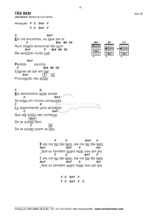 10

TÃO BEM                                                                                       tom: C
Jota Quest / Música de Lulu Santos

Introdução: F C       Em7       F
                F C   Em7       F

C                               Em7
Ela me encontrou, eu tava por aí
            F                               Bb9    B9 C9
Num estado emocional tão ruim
         Em7                F       Bb9 B9 C9
Me sentindo muito mal

            Em7
Perdido             sozinho
    F                      Bb9 B9 C9
Errando de bar em bar
        Em7                F            A
Procurando não achar


F                      G
Ela demonstrou tanto prazer
        C                                   Em7
De estar em minha companhia
F                      G
Eu experimentei uma sensação
        C                               Em7
Que até então não conhecia
                Dm7
De se querer bem
                F                   G
De se querer quem se tem


                                            F       C                  Em7   F
                       E ela me faz tão bem, ela me faz tão bem
                       Dm7                          Em7       C              Am
                       _Que eu também quero fazer isso por ela
                                            F       C                  Em7   F
                       E ela me faz tão bem, ela me faz tão bem
                       Dm7                          Em7       C              Am
                       _Que eu também quero fazer isso por ela


                                                  F C   Em7   F
                                                  F C   Em7   F    C




__________________________________
Cifrado por EDUARDO ARAÚJO - Tel.: (31) 3213-6107, Belo Horizonte/MG - www.escolaviolao.com
 