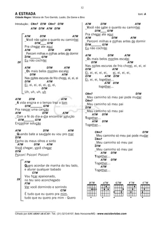 32

A ESTRADA                                                                                                      tom: A
Cidade Negra / Música de Toni Garrido, Lazão, Da Gama e Bino

Introdução.: C#m7 D7M C#m7 D7M                                 A7M           D7M                           A7M
              A7M D7M A7M D7M                                  _Você não sabe o quanto eu caminhei
                                                                       D7M____ G7M
                                                               Pra chegar ate aqui
        A7M           D7M                        A7M
                                                               A7M                     D7M               A7M
        _Você não sabe o quanto eu caminhei                    _Percorri milhas e milhas antes de dormir
                 D7M____ G7M
                                                               D7M_______ G7M
        Pra chegar ate aqui                                    Eu não cochilei
        A7M                  D7M          A7M
        _Percorri milhas e milhas antes de dormir
                                                               A7M                   D7M        A7M
        D7M_______ G7M
        Eu não cochilei                                        _Os mais belos montes escalei
 2X                                                                  D7M                           A7M
                                                               Nas noites escuras de frio chorei, ei, ei, ei
        A7M                 D7M           A7M
                                                               D7M                     A7M
        _Os mais belos montes escalei                          Ei, ei, ei, ei, ei,     ei, ei, ei, ei,
            D7M                         A7M
                                                               D7M             A7M     D7M
        Nas noites escuras de frio chorei, ei, ei, ei          Ei, ei, ei, together...
        D7M                 A7M
                                                                               A7M     D7M
        Ei, ei, ei, ei, ei, ei, ei,                                        together...
                      D7M
        Uh, uh, uh, uh
                                                               C#m7                                        D7M
                                                               _Meu caminho só meu pai pode mudar
A7M        D7M                         A7M
                                                               C#m7
_A vida ensina e o tempo traz o tom                            _Meu caminho só meu pai
        D7M________ G7M
                                                               D7M
Pra nascer uma canção                                          _Meu caminho só meu pai
A7M                    D7M              A7M
                                                                     A7M      D7M
_Com a fé do dia-a-dia encontrar solução                       Together...
  D7M_______ G7M
                                                                     A7M      D7M
Encontrar solução                                              Together...
A7M                     D7M                   A7M
                                                                       C#m7                                       D7M
_Quando bate a saudade eu vou pro mar                                  _Meu caminho só meu pai pode mudar
D7M
                                                                       C#m7
Fecho os meus olhos e sinto                                            _Meu caminho só meu pai
 A7M            D7M         A7M
                                                                       D7M
Você chegar, você chegar                                               _Meu caminho só meu pai
D7M
                                                                             A7M      D7M
Psicon! Psicon! Psicon!                                                Together...
                                                                             A7M      D7M
        F7M
                                                                       Together...
        Quero acordar de manha do teu lado,                                  A7M
        e aturar qualquer babado                                       Together...
              C7M
        Vou ficar apaixonado,
 2X     no teu seio aconchegado
        F7M
        Ver você dormindo e sorrindo
                                      C7M
        É tudo que eu quero pra mim,
        tudo que eu quero pra mim - Quero


__________________________________
Cifrado por EDUARDO ARAÚJO - Tel.: (31) 3213-6107, Belo Horizonte/MG - www.escolaviolao.com
 