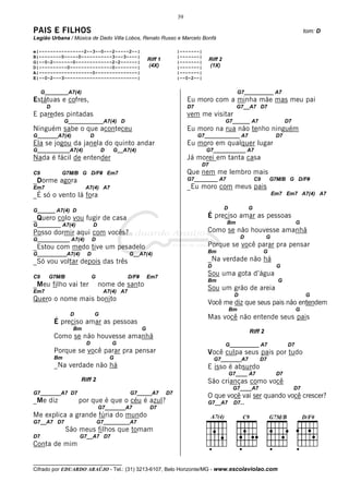 39

PAIS E FILHOS                                                                                                                              tom: D
Legião Urbana / Música de Dado Villa Lobos, Renato Russo e Marcelo Bonfá

e|----------------2--3--0---2-----2--|                                 |-------|
B|--------0-----0-----------3---3----|                                 |-------|
G|--0-2-------0-------------2-2------|
                                                         Riff 1        |-------|
                                                                                       Riff 2
D|----------0---------------0--------|                   (4X)          |-------|       (1X)
A|-------------------0---------------|                                 |-------|
E|--0-2---3--------------------------|                                 |--0-2--|


     G________A7(4)                                                                                      G7__________ A7
Estátuas e cofres,                                                          Eu moro com a minha mãe mas meu pai
       D                                                                    D7                        G7__A7 D7
E paredes pintadas                                                          vem me visitar
                G____________A7(4) D                                                            G7______ A7                      D7
Ninguém sabe o que aconteceu                                                Eu moro na rua não tenho ninguém
G_______A7(4)              D                                                     G7____________ A7                          D7
Ela se jogou da janela do quinto andar                                      Eu moro em qualquer lugar
G___________A7(4)                  D   G__A7(4)                                    G7___________ A7
Nada é fácil de entender                                                    Já morei em tanta casa
                                                                                  D7
C9           G7M/B G D/F# Em7                                               Que nem me lembro mais
_Dorme agora                                                                G7________ A7                         C9       G7M/B G D/F#
Em7                    A7(4) A7                                             _Eu moro com meus pais
_É só o vento lá fora                                                                                                      Em7 Em7 A7(4) A7


G______ A7(4) D                                                                                 D             G
_Quero colo vou fugir de casa                                                       É preciso amar as pessoas
G________ A7(4)            D                                                                    Bm                                    G
Posso dormir aqui com vocês?                                                        Como se não houvesse amanhã
G___________ A7(4)         D                                                                              D            G
_Estou com medo tive um pesadelo                                                    Porque se você parar pra pensar
G__________A7(4)       D                      G__A7(4)                              Bm                                 G
_Só vou voltar depois das três                                                      _Na verdade não há
                                                                                    D                                        G

C9     G7M/B               G                  D/F#       Em7
                                                                                    Sou uma gota d’água
                                                                                    Bm                                       G
_Meu filho vai ter             nome de santo
Em7                                A7(4) A7
                                                                                    Sou um grão de areia
                                                                                                     D                                     G
Quero o nome mais bonito
                                                                                    Você me diz que seus pais não entendem
                                                                                                    Bm                                G
                 D             G
                                                                                    Mas você não entende seus pais
           É preciso amar as pessoas
                  Bm                                 G
                                                                                                              Riff 2
           Como se não houvesse amanhã
                       D               G                                                        G__________ A7                   D7
           Porque se você parar pra pensar                                          Você culpa seus pais por tudo
           Bm                          G                                                 G7_______A7               D7
           _Na verdade não há                                                       E isso é absurdo
                                                                                                    G7____ A7               D7
                     Riff 2                                                         São crianças como você
                                                                                                     G7____A7                         D7
G7_______A7 D7                                G7_____A7           D7
                                                                                    O que você vai ser quando você crescer?
_Me diz              por que é que o céu é azul?                                    G7__A7           D7...
                               G7_______A7                D7
Me explica a grande fúria do mundo
G7__A7 D7                      G7_________A7
                São meus filhos que tomam
D7                   G7__A7 D7
Conta de mim

__________________________________
Cifrado por EDUARDO ARAÚJO - Tel.: (31) 3213-6107, Belo Horizonte/MG - www.escolaviolao.com
 