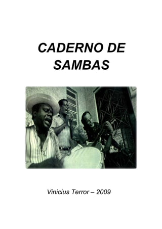  

 

 




    CADERNO DE
      SAMBAS
 




                               

 

 


     Vinicius Terror – 2009
 