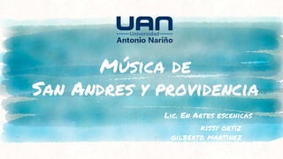 Música de
San Andres y providencia
Lic. En Artes escenicas
kissy ortiz
gilberto martinez
 