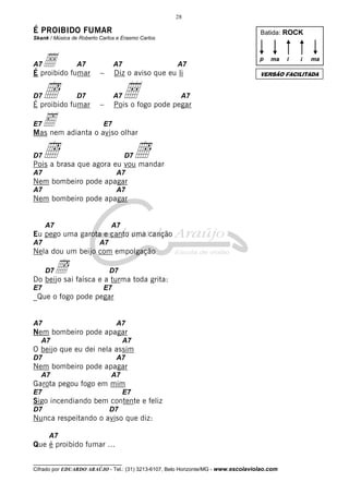 28

É PROIBIDO FUMAR

Batida: ROCK

Skank / Música de Roberto Carlos e Erasmo Carlos

Å fumar
É proibido

A7

D7

A7

Î

A7

–

Diz o aviso que eu li

D7

É proibido fumar

A7

A7

–

Å

p

ma

D7

A7

Pois o fogo pode pegar

E7

Î

D7

Î

Pois a brasa que agora eu vou mandar
A7

A7

Nem bombeiro pode apagar
A7

A7

Nem bombeiro pode apagar

A7

A7

Eu pego uma garota e canto uma canção
A7

A7

Nela dou um beijo com empolgação

Î faísca e a turma toda grita:
Do beijo sai
D7

E7

D7

E7

_Que o fogo pode pegar

A7

A7

Nem bombeiro pode apagar
A7

A7

O beijo que eu dei nela assim
D7

A7

Nem bombeiro pode apagar
A7

A7

Garota pegou fogo em mim
E7

E7

Sigo incendiando bem contente e feliz
D7

i

ma

VERSÃO FACILITADA

‰ adianta o aviso olhar
Mas nem
E7

i

D7

Nunca respeitando o aviso que diz:
A7

Que é proibido fumar ...
__________________________________

Cifrado por EDUARDO ARAÚJO - Tel.: (31) 3213-6107, Belo Horizonte/MG - www.escolaviolao.com

 