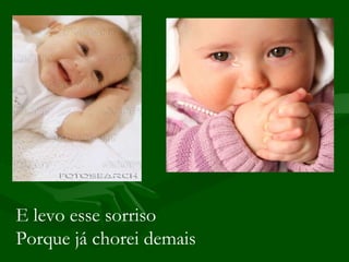 E levo esse sorriso Porque já chorei demais 