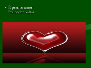 É preciso amor Pra poder pulsar 