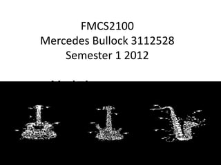 FMCS2100
Mercedes Bullock 3112528
    Semester 1 2012

 Music Assessment two
 
