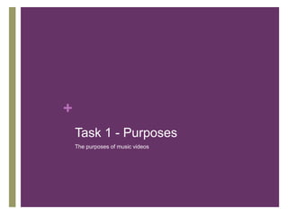 +
Task 1 - Purposes
The purposes of music videos
 
