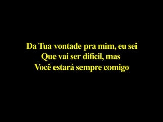 DaTua vontade pra mim, eu sei
Que vai serdifícil, mas
Você estará sempre comigo
 