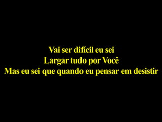 Vai serdifícil eu sei
Largartudo porVocê
Mas eu sei que quando eu pensarem desistir
 