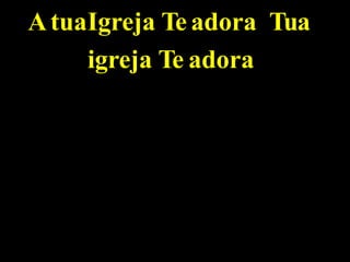AtuaIgreja Te adora Tua
igreja Te adora
 