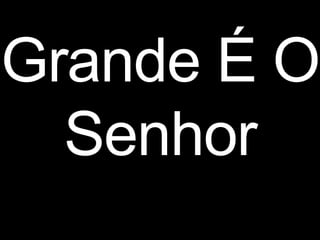 Grande É O
Senhor
 