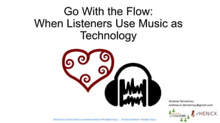 Go With the Flow:
When Listeners Use Music as
Technology
“Illustration of a red heart isolated on a transparent background” by pixabella / CC0 1.0 “Ear-phones Headphone” by pixabay / CC0 1.0
Andrew Demetriou
andrew.m.demetriou@gmail.com
 