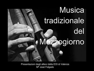 Musica tradizionale  del Mezzogiorno Presentazioni degli allievi della EOI di Valenza Mª José Folgado 