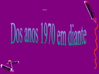 ... Dos anos 1970 em diante 