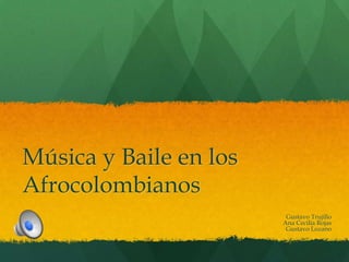 Música y Baile en los
Afrocolombianos
                         Gustavo Trujillo
                        Ana Cecilia Rojas
                         Gustavo Lozano
 
