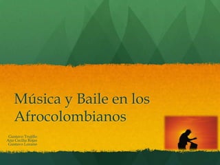 Música y Baile en los
    Afrocolombianos
 Gustavo Trujillo
Ana Cecilia Rojas
 Gustavo Lozano
 