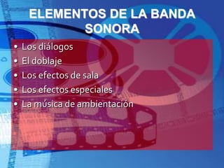 ELEMENTOS DE LA BANDA SONORALos diálogosEl doblajeLos efectos de salaLos efectos especialesLa música de ambientación