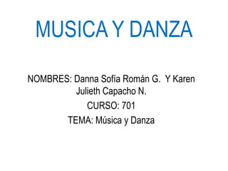 MUSICA Y DANZA
NOMBRES: Danna Sofía Román G. Y Karen
Julieth Capacho N.
CURSO: 701
TEMA: Música y Danza
 