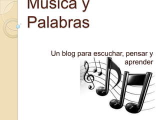 Musica y
Palabras
   Un blog para escuchar, pensar y
                         aprender
 